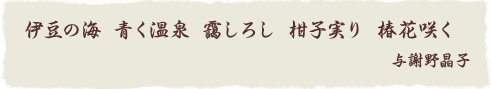 伊豆の海 青く温泉 靄しろし 柑子実り 椿花咲く 与謝野晶子