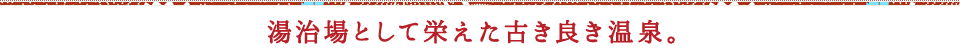 湯治場として栄えた古き良き温泉。